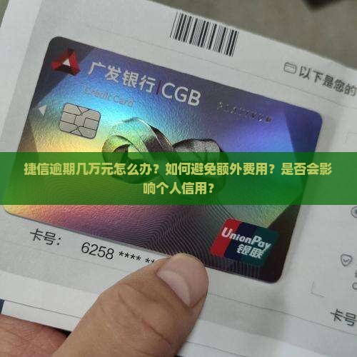 捷信逾期几万元怎么办？如何避免额外费用？是否会影响个人信用？