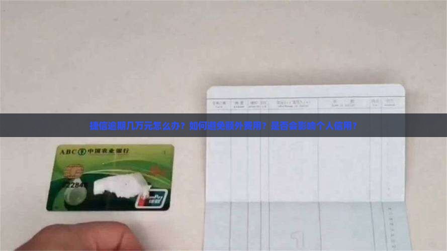 捷信逾期几万元怎么办？如何避免额外费用？是否会影响个人信用？