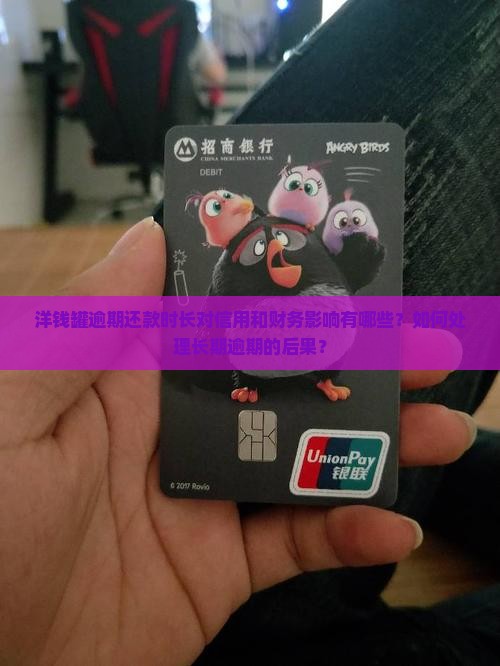 洋钱罐逾期还款时长对信用和财务影响有哪些？如何处理长期逾期的后果？