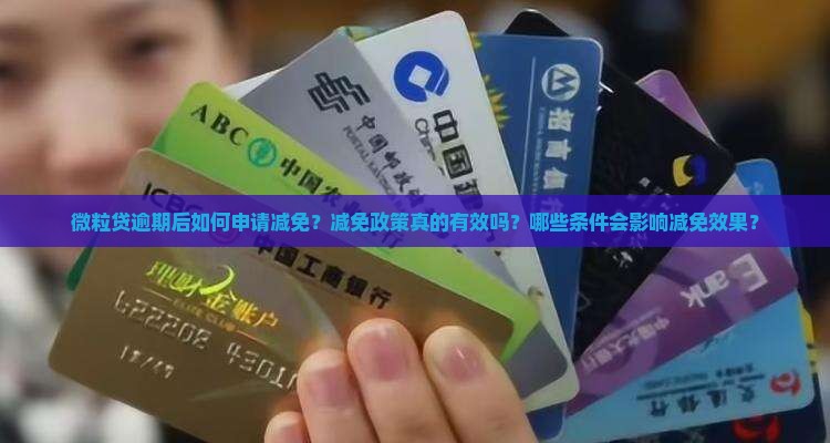 微粒贷逾期后如何申请减免？减免政策真的有效吗？哪些条件会影响减免效果？