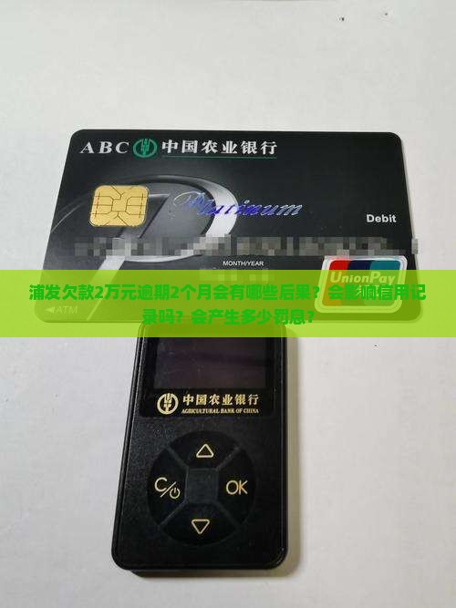 浦发欠款2万元逾期2个月会有哪些后果？会影响信用记录吗？会产生多少罚息？