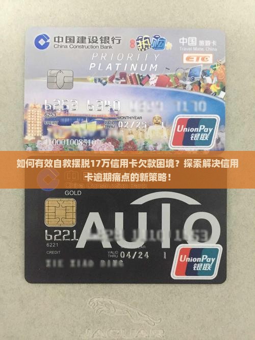 如何有效自救摆脱17万信用卡欠款困境？探索解决信用卡逾期痛点的新策略！