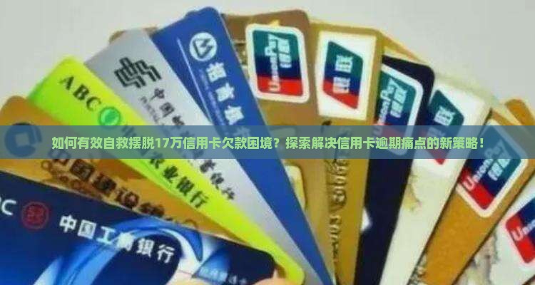 如何有效自救摆脱17万信用卡欠款困境？探索解决信用卡逾期痛点的新策略！