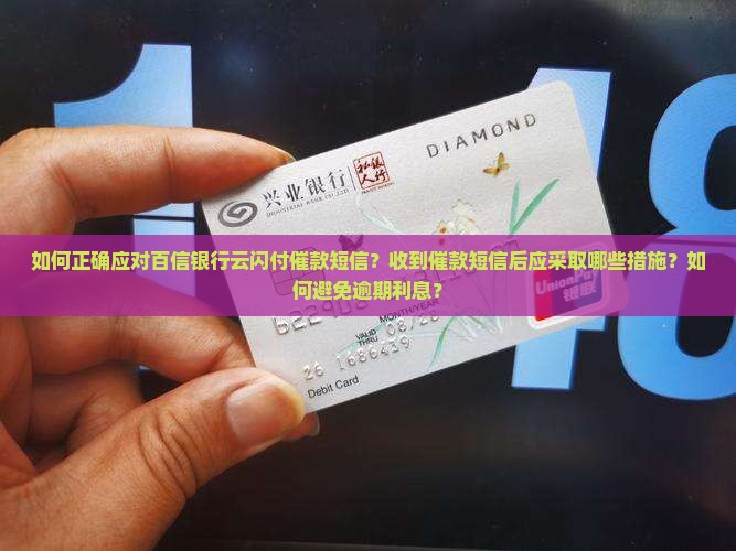 如何正确应对百信银行云闪付催款短信？收到催款短信后应采取哪些措施？如何避免逾期利息？