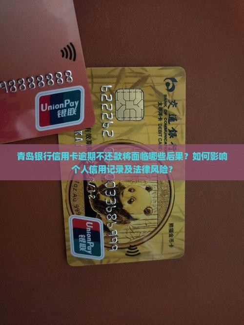 青岛银行信用卡逾期不还款将面临哪些后果？如何影响个人信用记录及法律风险？