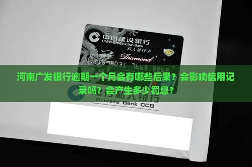 河南广发银行逾期一个月会有哪些后果？会影响信用记录吗？会产生多少罚息？