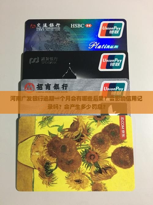 河南广发银行逾期一个月会有哪些后果？会影响信用记录吗？会产生多少罚息？