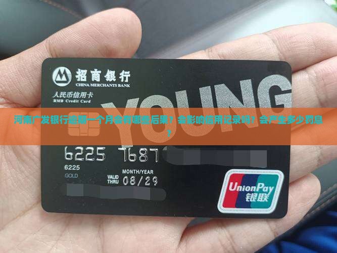 河南广发银行逾期一个月会有哪些后果？会影响信用记录吗？会产生多少罚息？