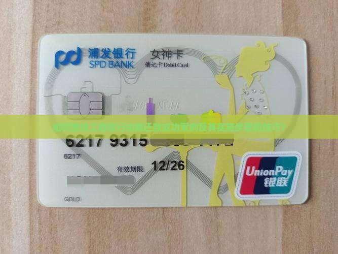 如何查找工商银行协商还款成功案例及其实施步骤和技巧？