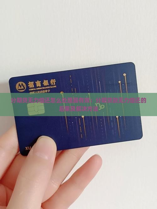 分期贷无力偿还怎么处理最有效：分期贷款无力偿还的后果及解决方法