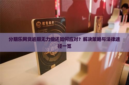 分期乐网贷逾期无力偿还如何应对？解决策略与法律途径一览