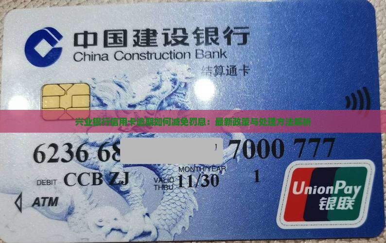 兴业银行信用卡逾期如何减免罚息：最新政策与处理方法解析