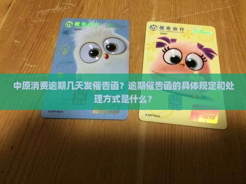 中原消费逾期几天发催告函？逾期催告函的具体规定和处理方式是什么？