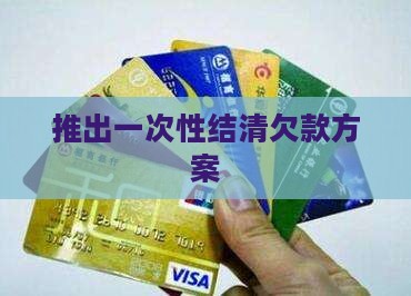 推出一次性结清欠款方案