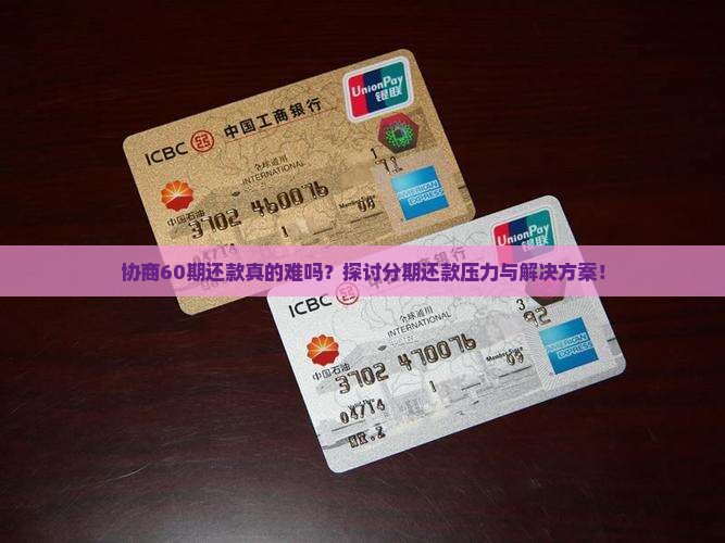 协商60期还款真的难吗？探讨分期还款压力与解决方案！
