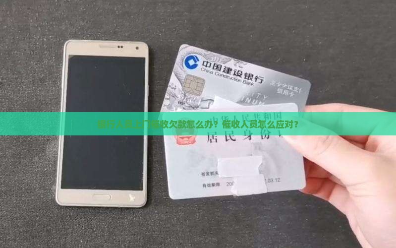 银行人员上门催收欠款怎么办？催收人员怎么应对？