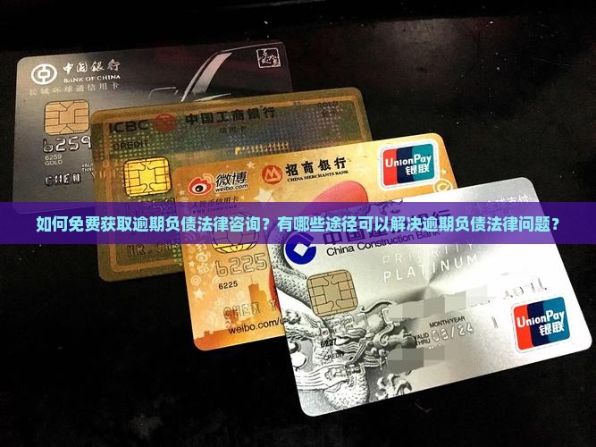 如何免费获取逾期负债法律咨询？有哪些途径可以解决逾期负债法律问题？