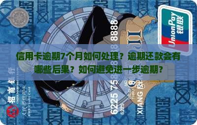 信用卡逾期7个月如何处理？逾期还款会有哪些后果？如何避免进一步逾期？