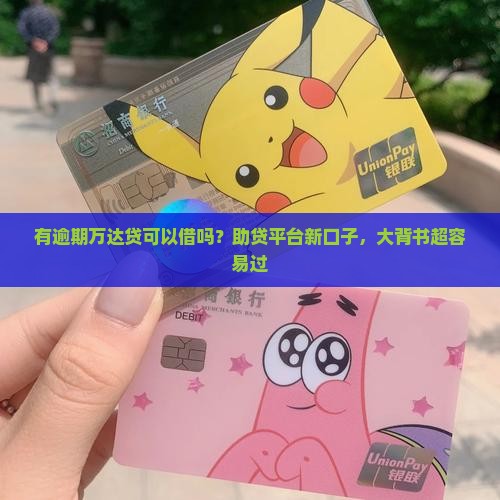 有逾期万达贷可以借吗？助贷平台新口子，大背书超容易过