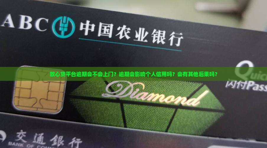 放心贷平台逾期会不会上门？逾期会影响个人信用吗？会有其他后果吗？