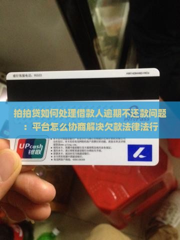 拍拍贷如何处理借款人逾期不还款问题：平台怎么协商解决欠款法律法行