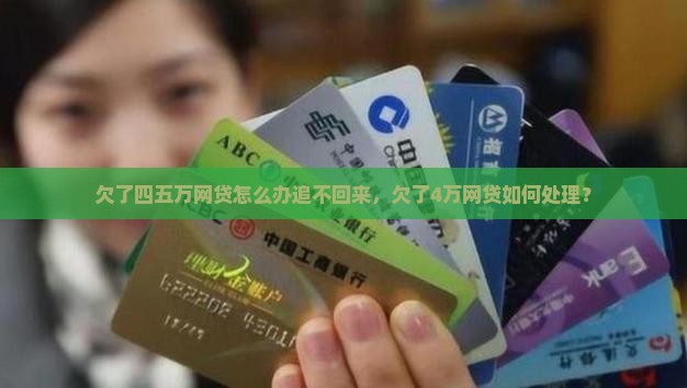 欠了四五万网贷怎么办追不回来，欠了4万网贷如何处理？