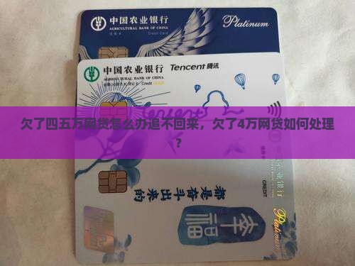 欠了四五万网贷怎么办追不回来，欠了4万网贷如何处理？
