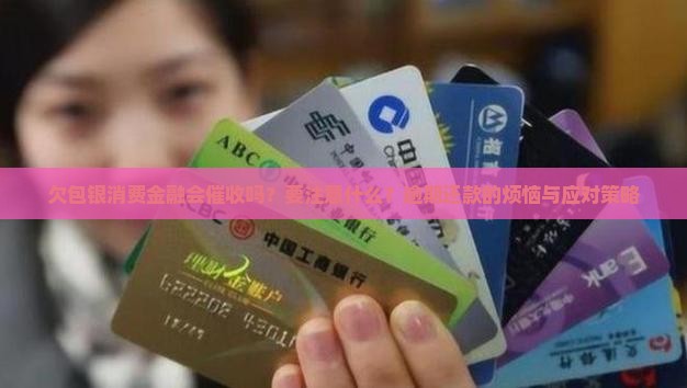 欠包银消费金融会催收吗？要注意什么？逾期还款的烦恼与应对策略