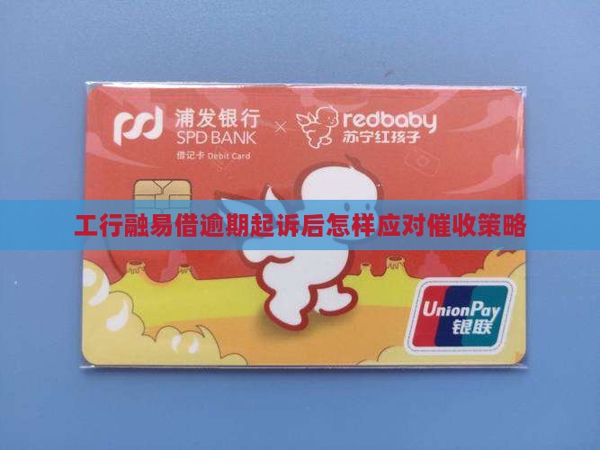 工行融易借逾期起诉后怎样应对催收策略