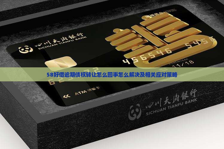 58好借逾期债权转让怎么回事怎么解决及相关应对策略
