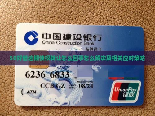58好借逾期债权转让怎么回事怎么解决及相关应对策略