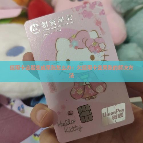 信用卡逾期变成呆账怎么办：欠信用卡变呆账的解决方法