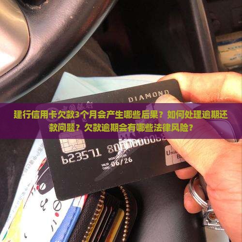 建行信用卡欠款3个月会产生哪些后果？如何处理逾期还款问题？欠款逾期会有哪些法律风险？