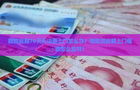 微粒逾期70天天说要上门怎么办？微粒贷逾期上门催收怎么应对？