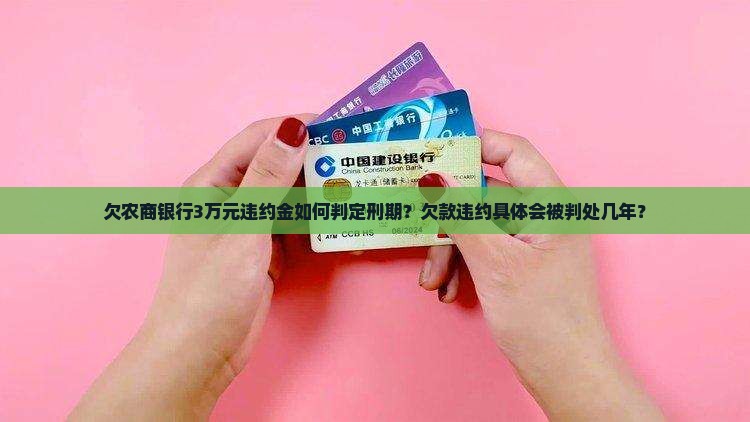 欠农商银行3万元违约金如何判定刑期？欠款违约具体会被判处几年？