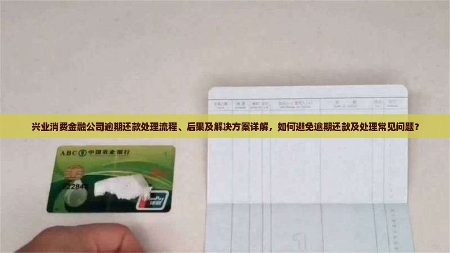 兴业消费金融公司逾期还款处理流程、后果及解决方案详解，如何避免逾期还款及处理常见问题？