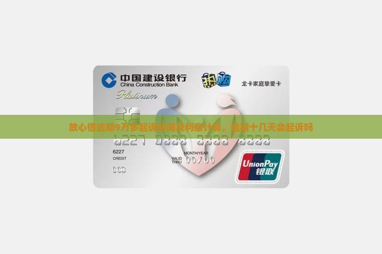放心借逾期9万多起诉时间及利息计算，逾期十几天会起诉吗