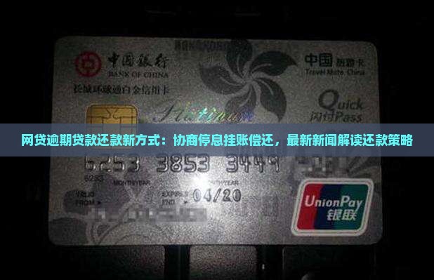 网贷逾期贷款还款新方式：协商停息挂账偿还，最新新闻解读还款策略