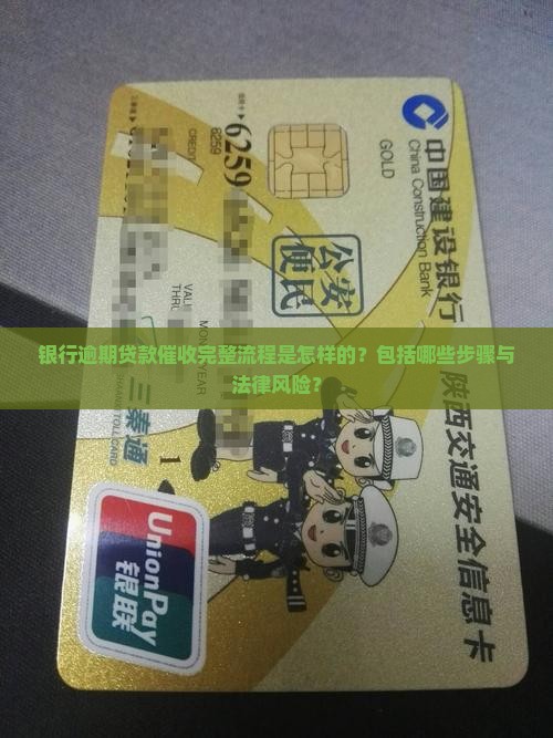 银行逾期贷款催收完整流程是怎样的？包括哪些步骤与法律风险？