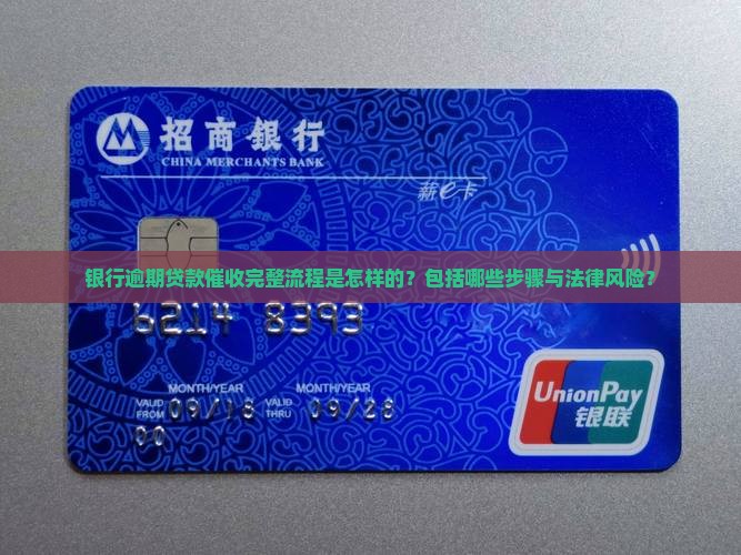 银行逾期贷款催收完整流程是怎样的？包括哪些步骤与法律风险？