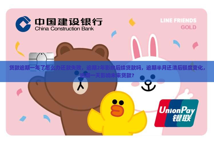 贷款逾期一年了怎么办还款失败，逾期2年影响后续贷款吗，逾期半月还清后额度变化，逾期一天影响未来贷款？