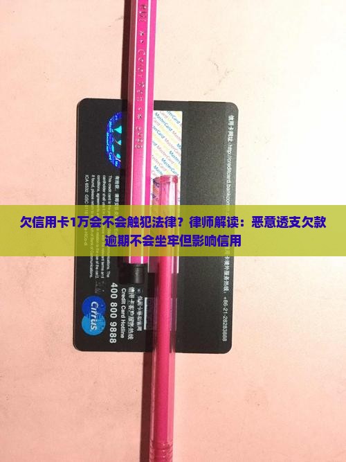 欠信用卡1万会不会触犯法律？律师解读：恶意透支欠款逾期不会坐牢但影响信用