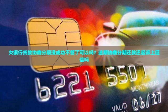 欠银行贷款协商分期没成功不管了可以吗？逾期协商分期还款还起诉上征信吗