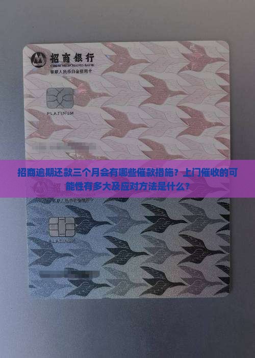 招商逾期还款三个月会有哪些催款措施？上门催收的可能性有多大及应对方法是什么？
