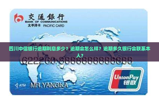 四川中信银行逾期利息多少？逾期会怎么样？逾期多久银行会联系本人？