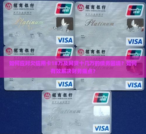 如何应对欠信用卡18万及网贷十几万的债务困境？如何有效解决财务痛点？