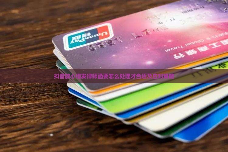 抖音放心借发律师函要怎么处理才合适及应对策略