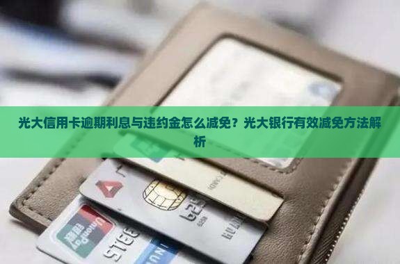 光大信用卡逾期利息与违约金怎么减免？光大银行有效减免方法解析