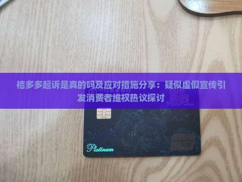 桔多多起诉是真的吗及应对措施分享：疑似虚假宣传引发消费者维权热议探讨