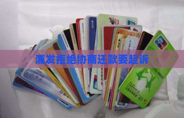 浦发拒绝协商还款要起诉